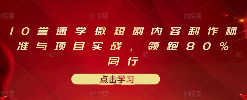 10堂速学微短剧内容制作标准与项目实战，领跑80%同行-副业城