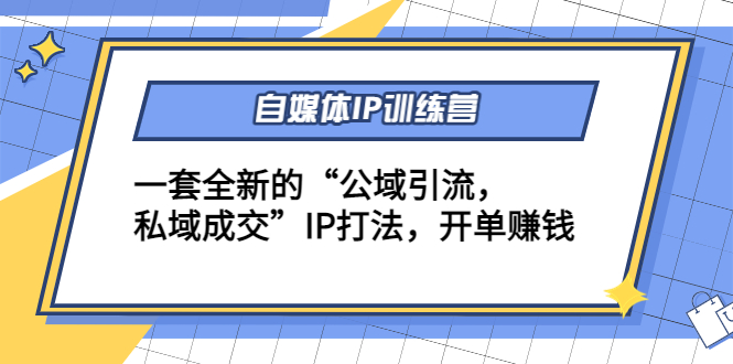 自媒体IP训练营(12+13期)，一套全新的“公域引流，私域成交”IP打法 开单赚钱-副业城