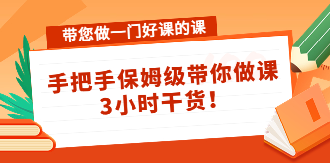 带您做一门好课的课：手把手保姆级带你做课，3小时干货-副业城