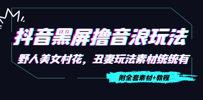 抖音黑屏撸音浪玩法：野人美女村花，丑妻玩法素材统统有【教程+素材】-副业城