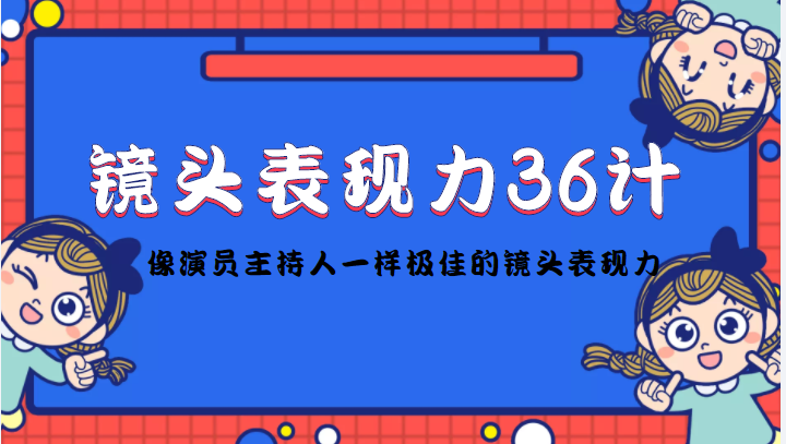 镜头表现力36计，做到像演员主持人这些职业的人一样，拥有极佳的镜头表现力-副业城