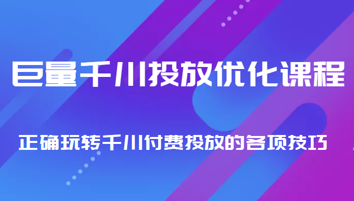 巨量千川投放优化课程 正确玩转千川付费投放的各项技巧-副业城