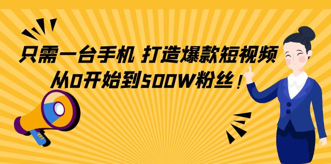 只需一台手机，轻松打造爆款短视频，从0开始到500W粉丝-副业城
