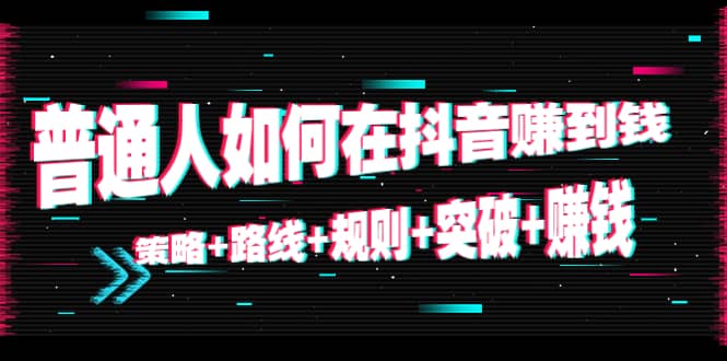 普通人如何在抖音赚到钱：策略 路线 规则 突破 赚钱（10节课）-副业城