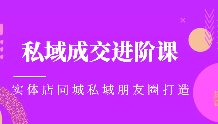 实体同城获客必学私域成交进阶课，实体店同城私域朋友圈打造-副业城