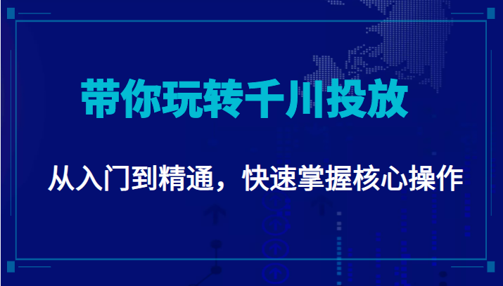 千万级直播操盘手带你玩转千川投放：从入门到精通，快速掌握核心操作-副业城