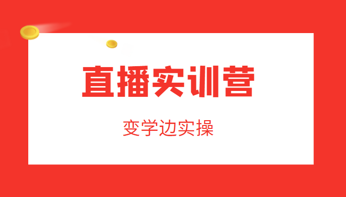 直播实训营，变学边实操，成为运营型主播，拉动直播间人气-副业城