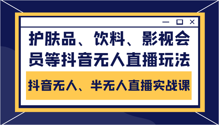 抖音无人、半无人直播实战课，护肤品、饮料、影视会员等抖音无人直播玩法-副业城