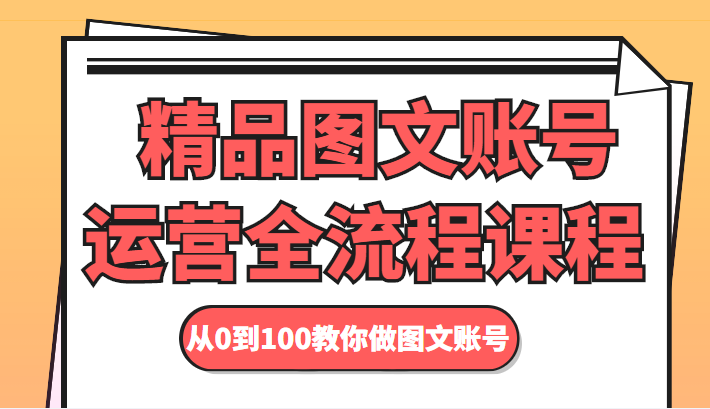 精品图文账号运营全流程课程 从0到100教你做图文账号-副业城