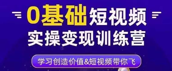 0基础短视频实操变现训练营，3大体系成就百万大V-副业城