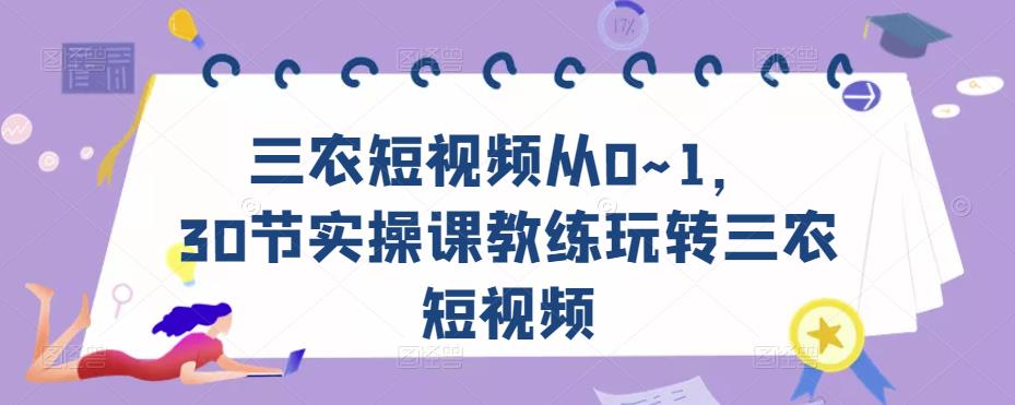 三农短视频从0~1，​30节实操课教练玩转三农短视频-副业城