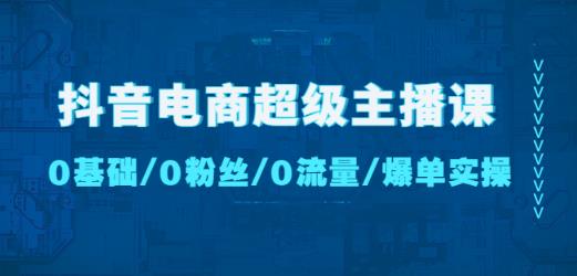 抖音电商超级主播课：0基础、0粉丝、0流量、爆单实操！-副业城