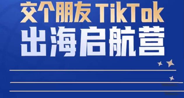 TikTok商家出海启航营：教你TikTok跨境电商的底层逻辑，即使是零基础的你也可以快速上手-副业城