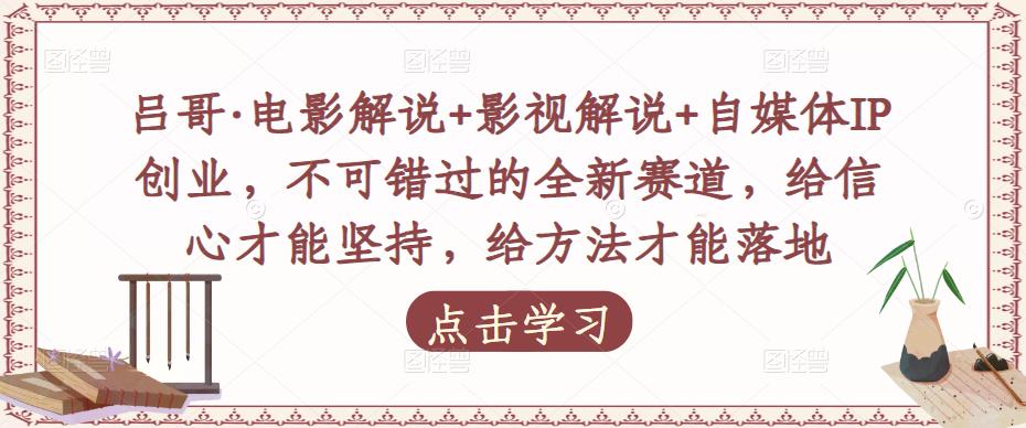 吕哥·电影解说+影视解说+自媒体IP创业，不可错过的全新赛道，给信心才能坚持，给方法才能落地-副业城