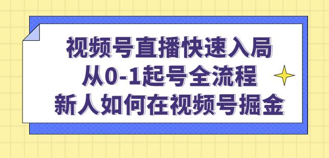 视频号直播快速入局：从0-1起号全流程，新人如何在视频号掘金-副业城