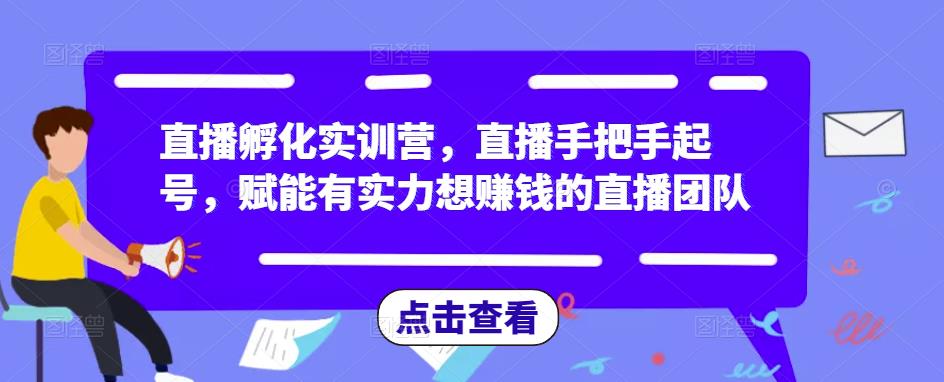 直播孵化实训营，直播手把手起号，赋能有实力想赚钱的直播团队-副业城