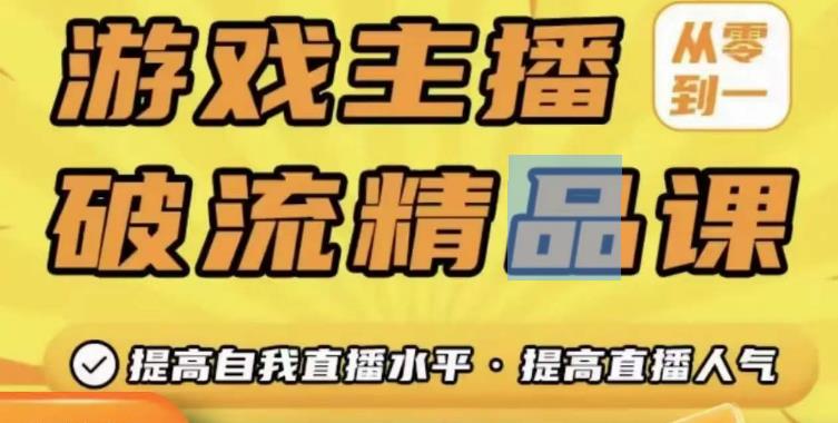 游戏主播破流精品课，从零到一提升直播间人气，提高自我直播水平，提高直播人气-副业城