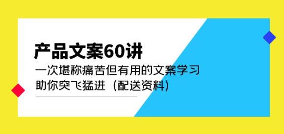 产品文案60讲：一次堪称痛苦但有用的文案学习助你突飞猛进（配送资料）-副业城