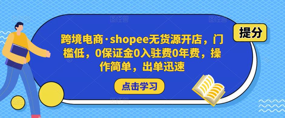 跨境电商·shopee无货源开店，门槛低，0保证金0入驻费0年费，操作简单，出单迅速-副业城