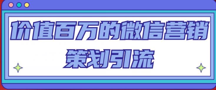 价值百万的微信营销策划引流系列课，每天引流100精准粉-副业城