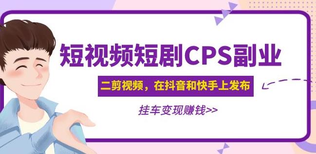 黄岛主·短视频短剧CPS副业项目：二剪视频在抖音和快手上发布，挂车变现-副业城