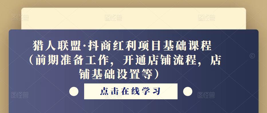 猎人联盟·抖商红利项目基础课程（前期准备工作，开通店铺流程，店铺基础设置等）-副业城