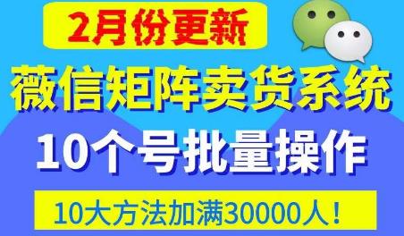 微信矩阵卖货系统，多线程批量养10个微信号，10种加粉落地方法，快速加满3W人卖货！-副业城