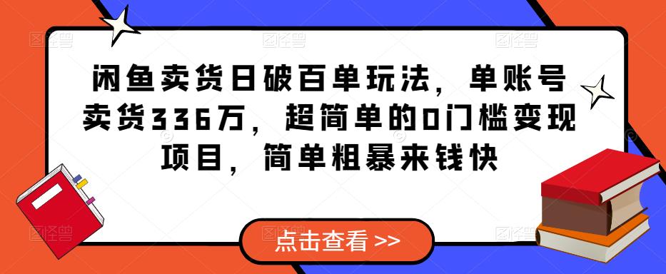 闲鱼卖货日破百单玩法，单账号卖货336万，超简单的0门槛变现项目，简单粗暴来钱快-副业城