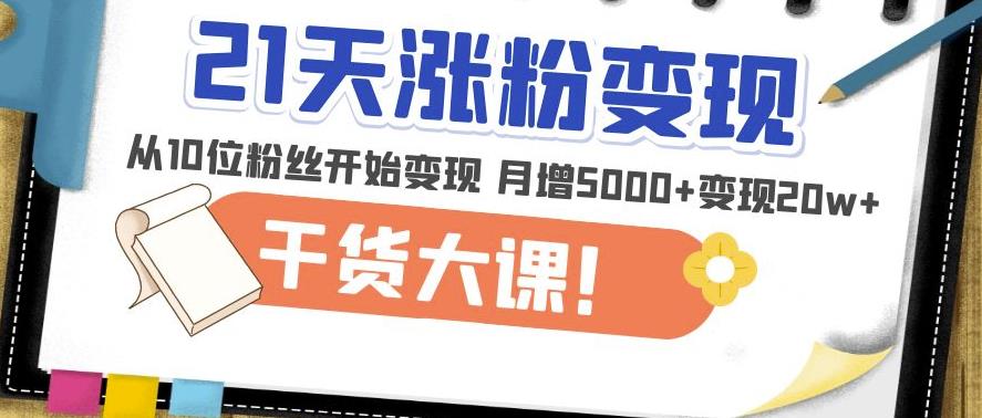 21天精准涨粉变现干货大课：从10位粉丝开始变现月增5000+变现20w+-副业城