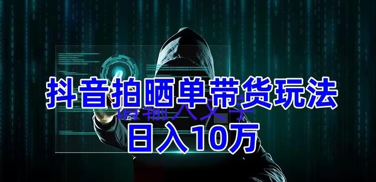 抖音拍晒单带货玩法分享，项目整体流程简单，有团队实测日入1万【教程+素材】-副业城