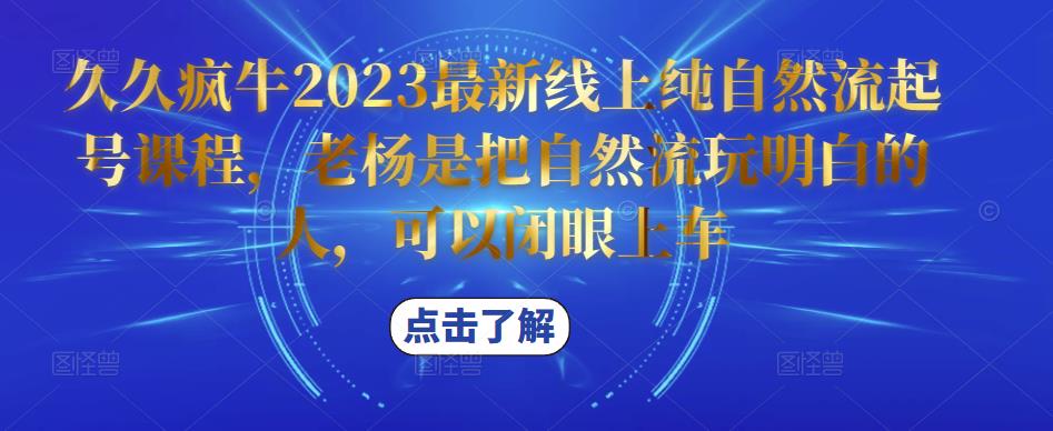 久久疯牛2023最新线上纯自然流起号课程，老杨是把自然流玩明白的人，可以闭眼上车-副业城