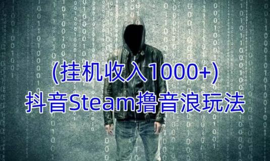 抖音Steam撸音浪玩法，挂机一天收入1000+不露脸 不说话 不封号 社恐人群福音-副业城