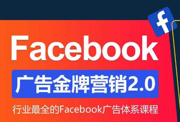 Facebook广告营销体系化教程，Facebook广告金牌营销2.0，行业最全的Facebook广告体系课程-副业城