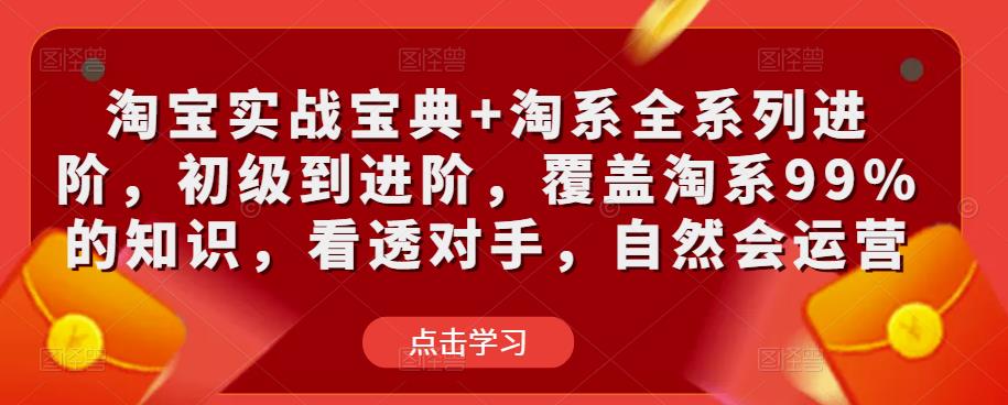 淘宝实战宝典+淘系全系列进阶，初级到进阶，覆盖淘系99%的知识，看透对手，自然会运营-副业城
