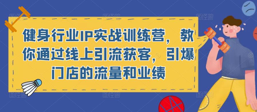 健身行业IP实战训练营，教你通过线上引流获客，引爆门店的流量和业绩-副业城