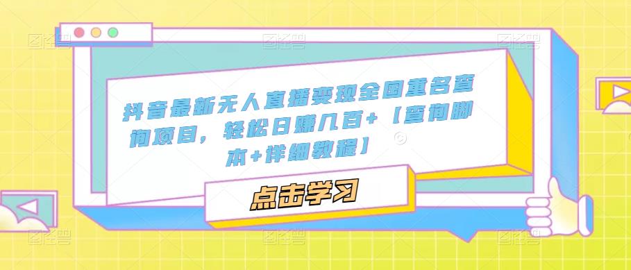 抖音最新无人直播变现全国重名查询项目，轻松日赚几百+【查询脚本+详细教程】-副业城