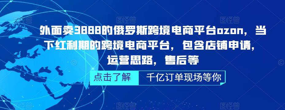 外面卖3888的俄罗斯跨境电商平台ozon运营，当下红利期的跨境电商平台，包含店铺申请，运营思路，售后等-副业城