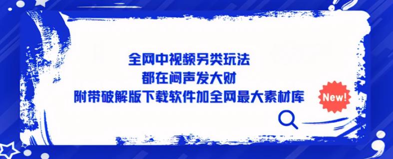 全网中视频另类玩法，都在闷声发大财，附带破解版下载软件加全网最大素材库-副业城