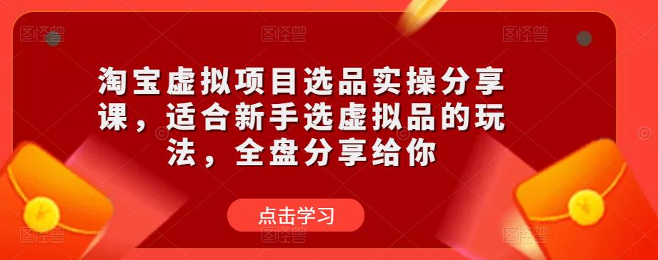 淘宝虚拟项目选品实操分享课，适合新手选虚拟品的玩法，全盘分享给你-副业城