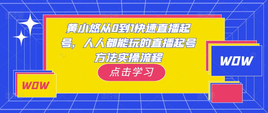 黄小悠从0到1快速直播起号，人人都能玩的直播起号方法实操流程-副业城