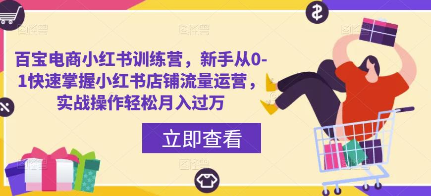 百宝电商小红书训练营，新手从0-1快速掌握小红书店铺流量运营，实战操作轻松月入过万-副业城