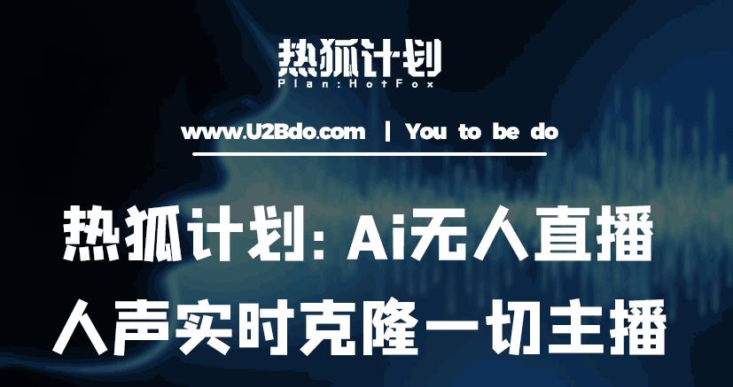 热狐计划：Ai无人直播实时克隆一切主播·无人直播新时代（包含所有使用到的软件）-副业城