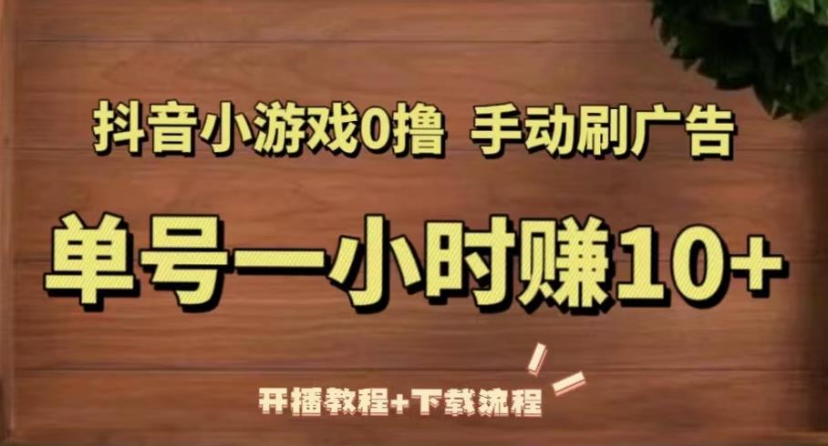 抖音小游戏0撸手动刷广告，单号一小时赚10+（开播教程+下载流程）-副业城