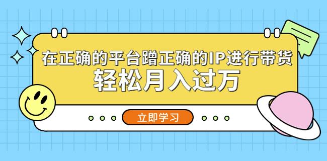 在正确的平台蹭正确的IP进行带货，轻松月入过万-副业城