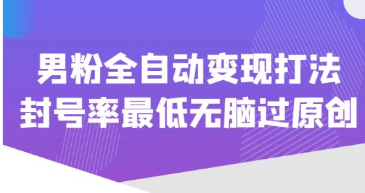 价值1980的男粉全自动变现打法，封号率最低无脑过原创-副业城