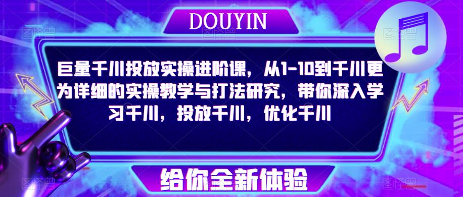 巨量千川投放实操进阶课，从1-10到千川更为详细的实操教学与打法研究，带你深入学习千川，投放千川，优化千川-副业城