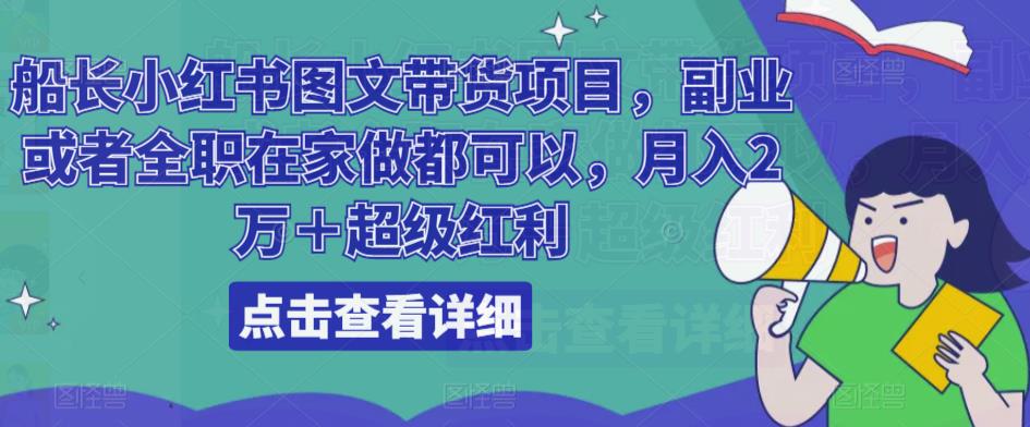 船长小红书图文带货项目，副业或者全职在家做都可以，月入2万＋超级红利-副业城