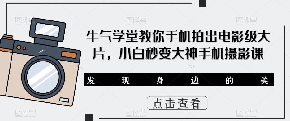 牛气学堂教你手机拍出电影级大片，小白秒变大神手机摄影课-副业城