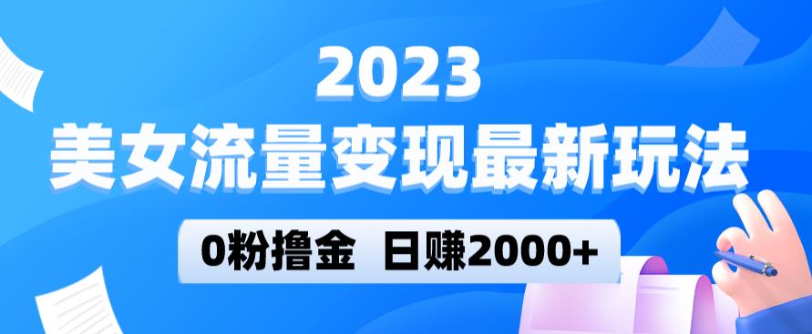 2023美女流量变现最新玩法，0粉撸金，日赚2000+，实测日引流300+-副业城