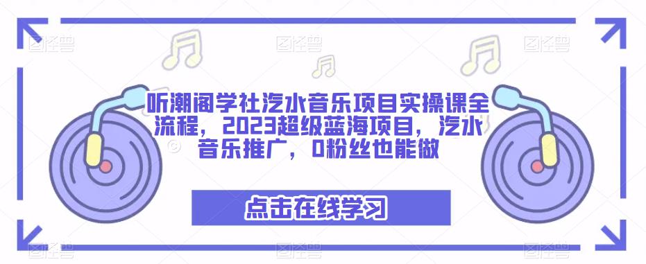 听潮阁学社汽水音乐项目实操课全流程，2023超级蓝海项目，汽水音乐推广，0粉丝也能做-副业城